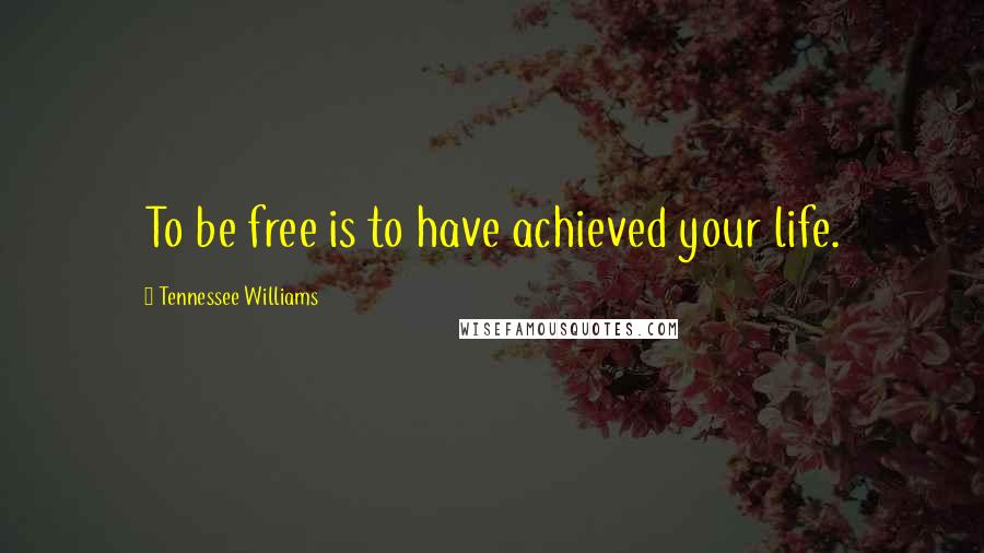 Tennessee Williams Quotes: To be free is to have achieved your life.