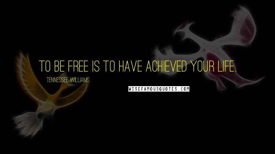 Tennessee Williams Quotes: To be free is to have achieved your life.