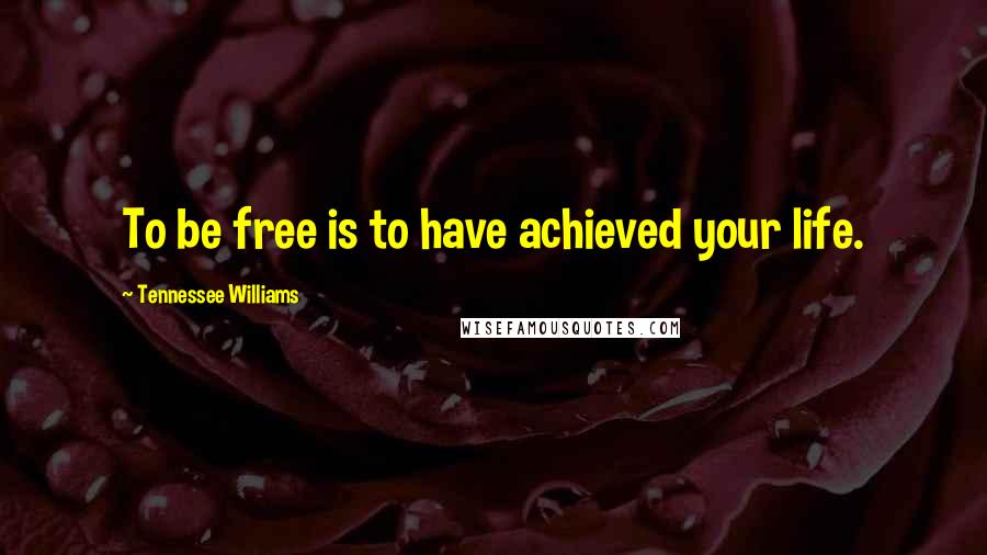 Tennessee Williams Quotes: To be free is to have achieved your life.