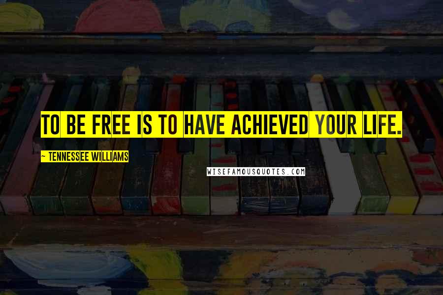 Tennessee Williams Quotes: To be free is to have achieved your life.