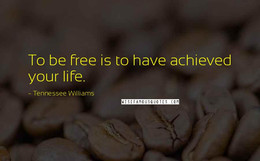 Tennessee Williams Quotes: To be free is to have achieved your life.