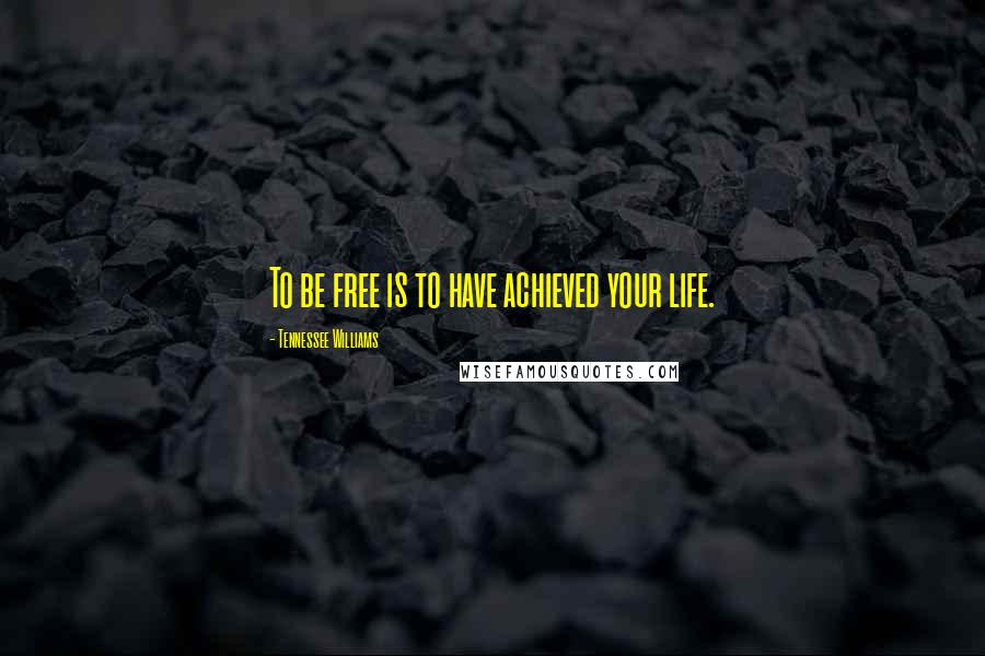 Tennessee Williams Quotes: To be free is to have achieved your life.