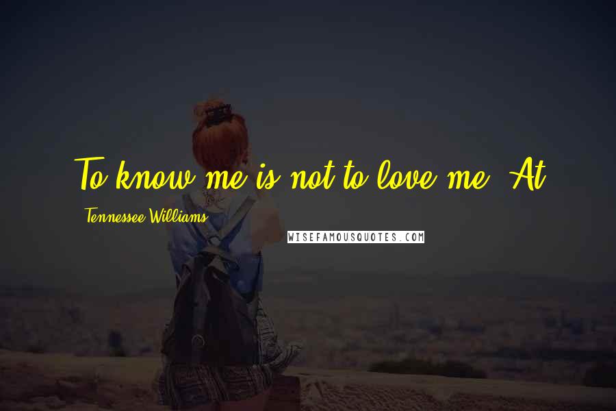 Tennessee Williams Quotes: To know me is not to love me. At