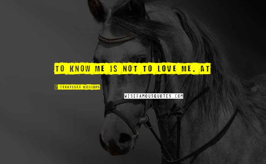 Tennessee Williams Quotes: To know me is not to love me. At