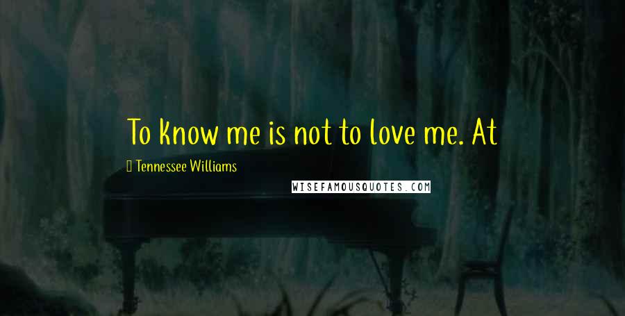 Tennessee Williams Quotes: To know me is not to love me. At