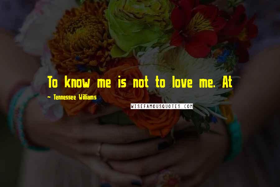 Tennessee Williams Quotes: To know me is not to love me. At