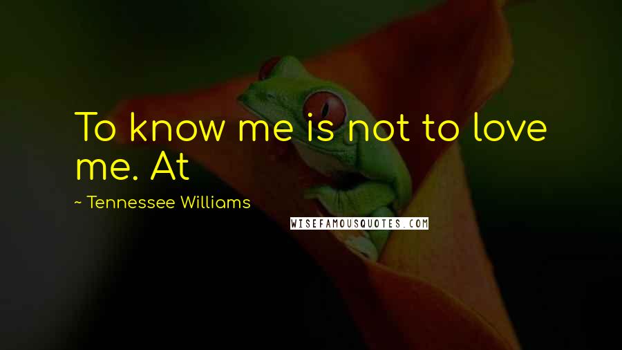 Tennessee Williams Quotes: To know me is not to love me. At