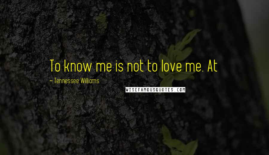 Tennessee Williams Quotes: To know me is not to love me. At