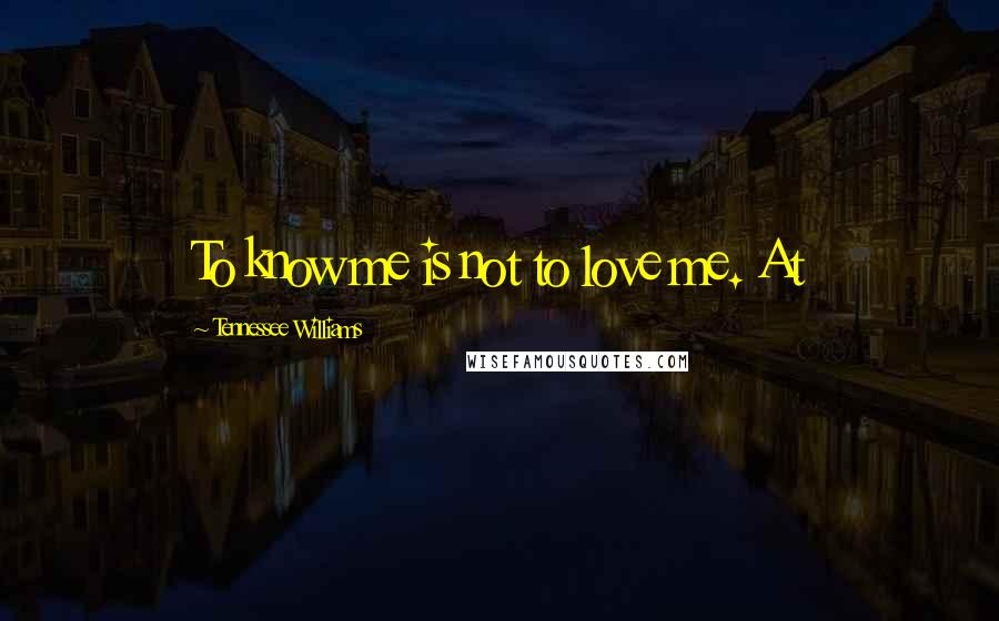 Tennessee Williams Quotes: To know me is not to love me. At