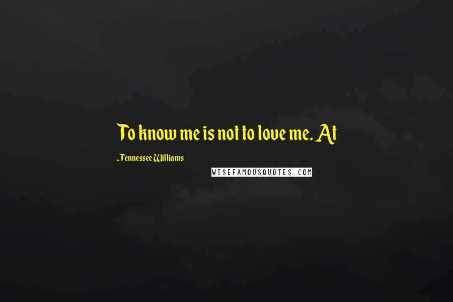 Tennessee Williams Quotes: To know me is not to love me. At