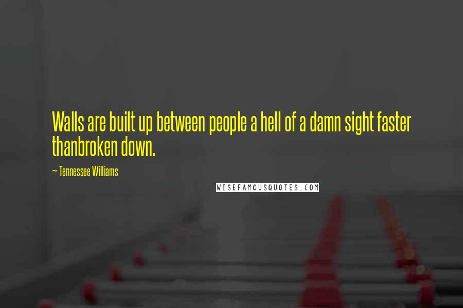 Tennessee Williams Quotes: Walls are built up between people a hell of a damn sight faster thanbroken down.