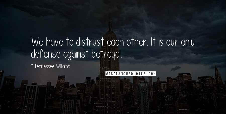 Tennessee Williams Quotes: We have to distrust each other. It is our only defense against betrayal.