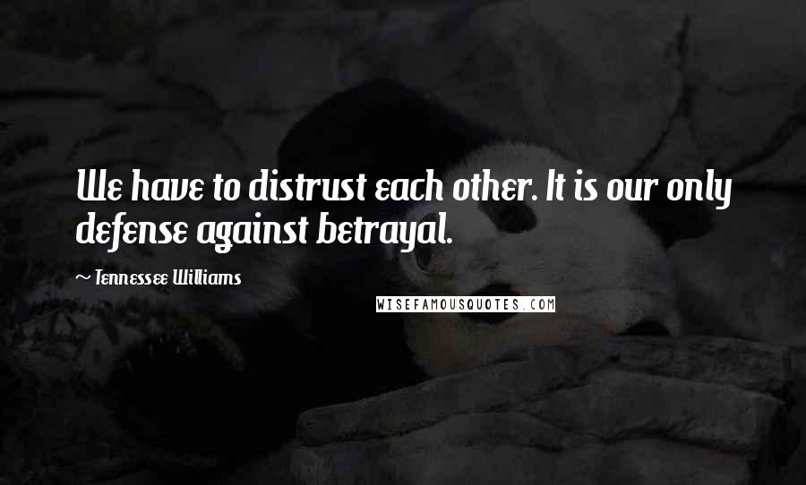 Tennessee Williams Quotes: We have to distrust each other. It is our only defense against betrayal.