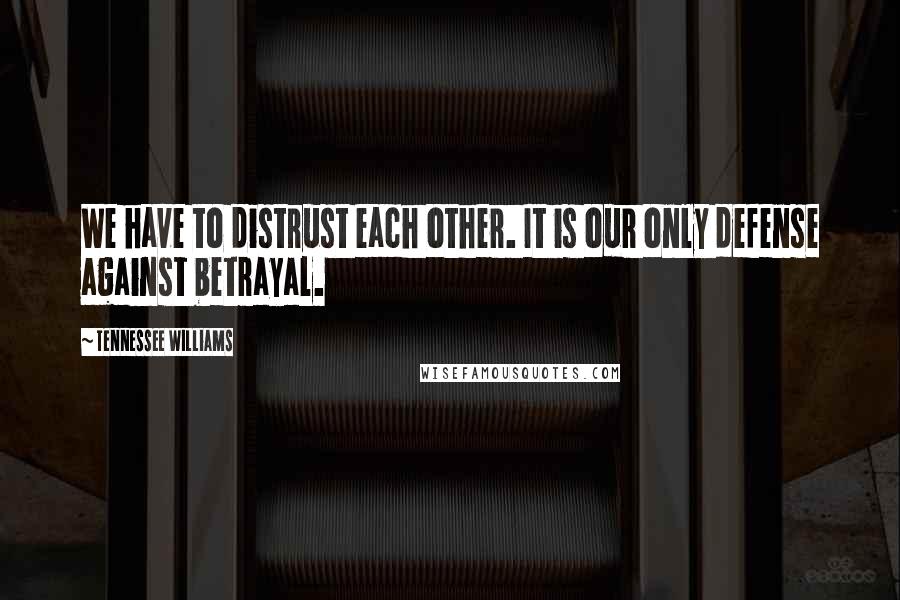 Tennessee Williams Quotes: We have to distrust each other. It is our only defense against betrayal.