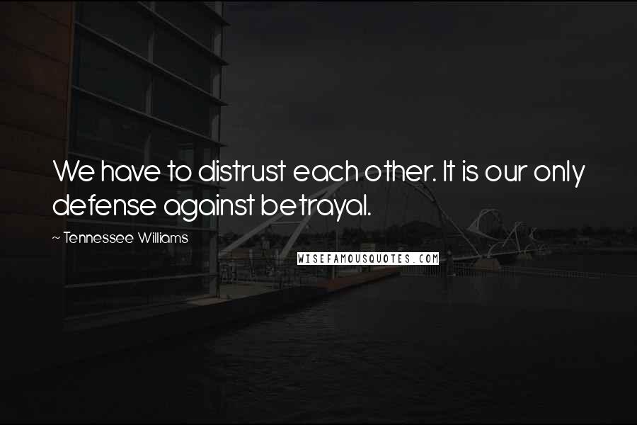 Tennessee Williams Quotes: We have to distrust each other. It is our only defense against betrayal.