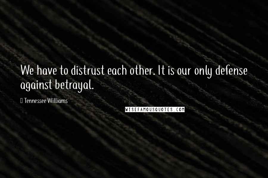 Tennessee Williams Quotes: We have to distrust each other. It is our only defense against betrayal.