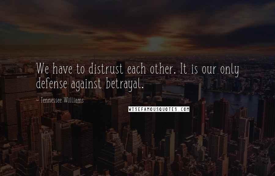 Tennessee Williams Quotes: We have to distrust each other. It is our only defense against betrayal.