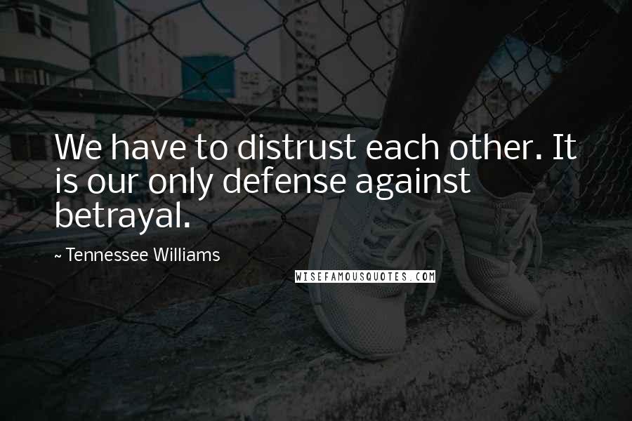 Tennessee Williams Quotes: We have to distrust each other. It is our only defense against betrayal.