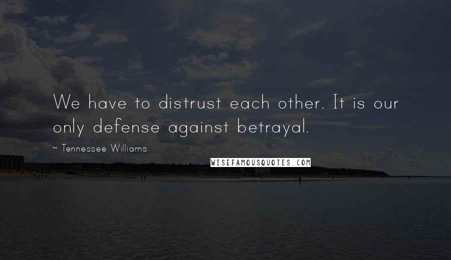 Tennessee Williams Quotes: We have to distrust each other. It is our only defense against betrayal.