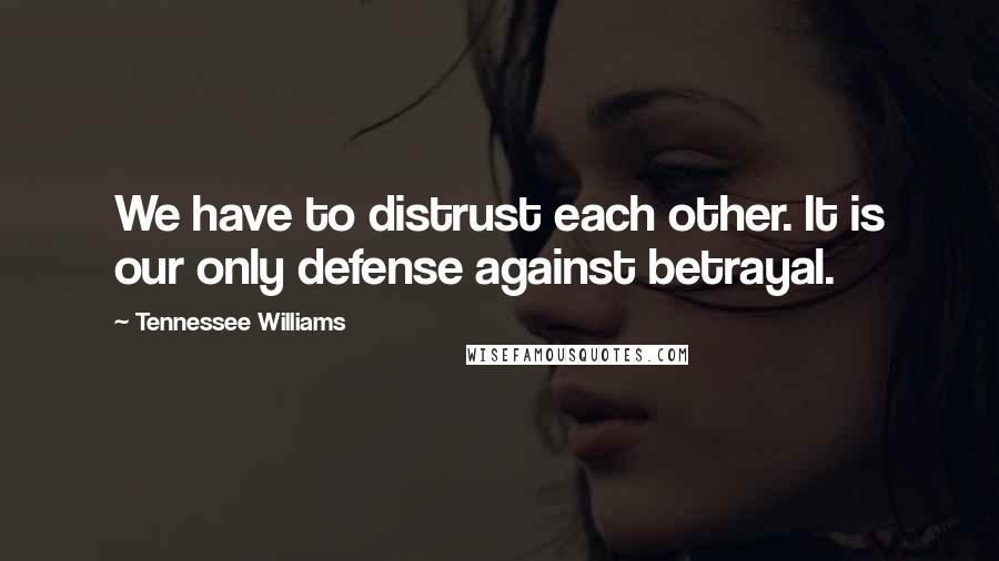Tennessee Williams Quotes: We have to distrust each other. It is our only defense against betrayal.