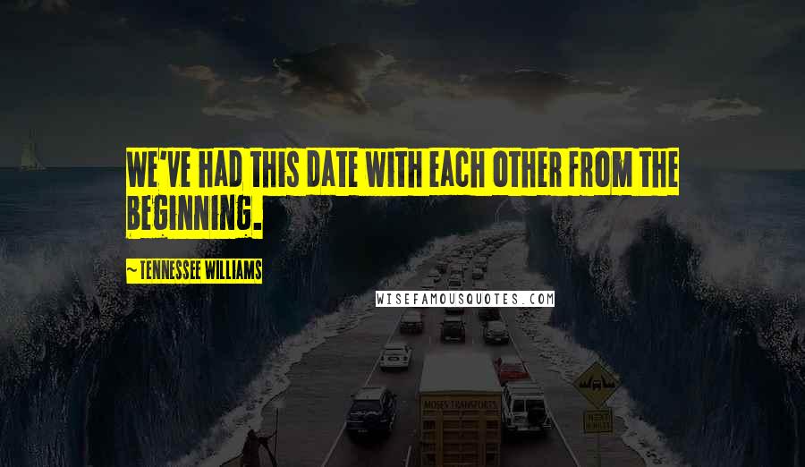 Tennessee Williams Quotes: We've had this date with each other from the beginning.