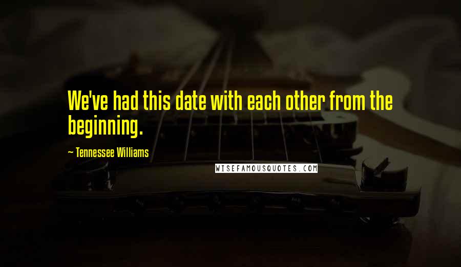 Tennessee Williams Quotes: We've had this date with each other from the beginning.