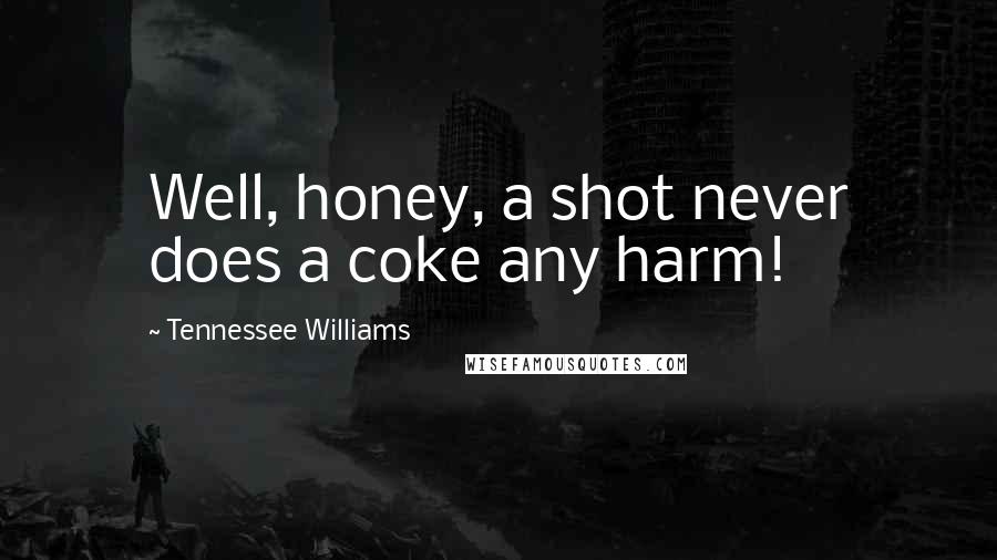 Tennessee Williams Quotes: Well, honey, a shot never does a coke any harm!