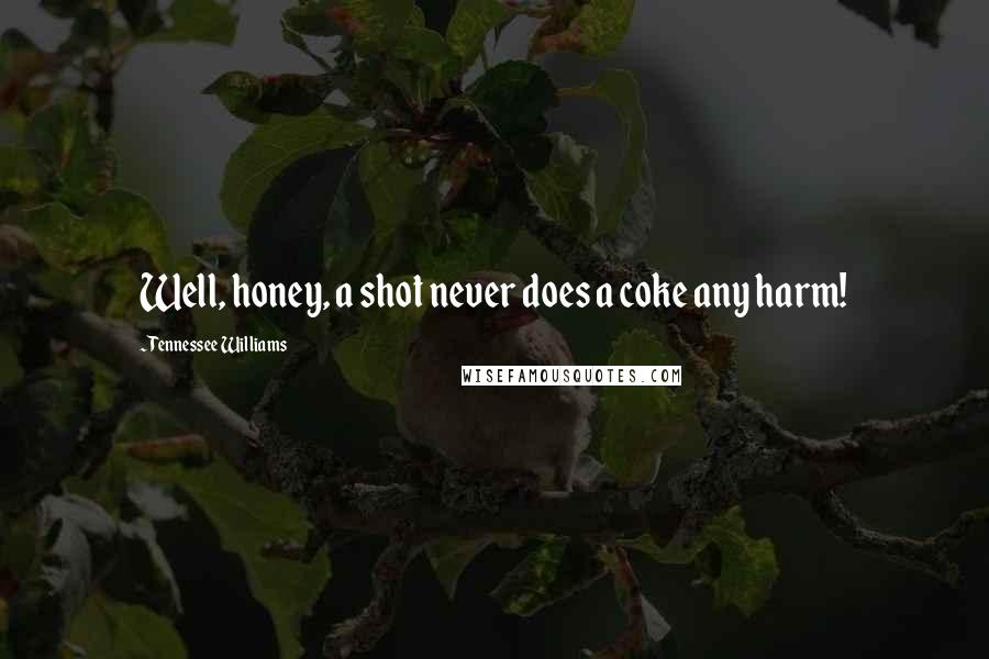 Tennessee Williams Quotes: Well, honey, a shot never does a coke any harm!