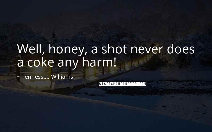 Tennessee Williams Quotes: Well, honey, a shot never does a coke any harm!