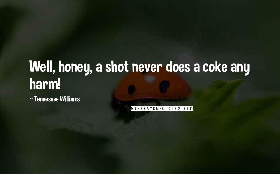 Tennessee Williams Quotes: Well, honey, a shot never does a coke any harm!