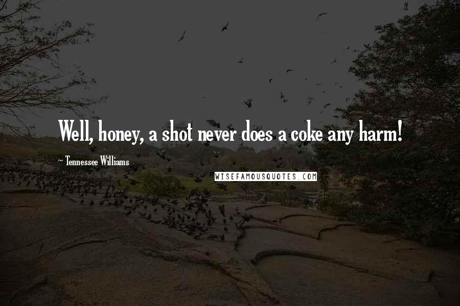 Tennessee Williams Quotes: Well, honey, a shot never does a coke any harm!