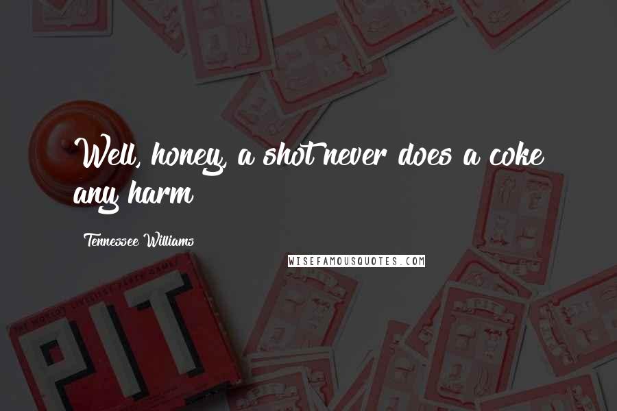 Tennessee Williams Quotes: Well, honey, a shot never does a coke any harm!