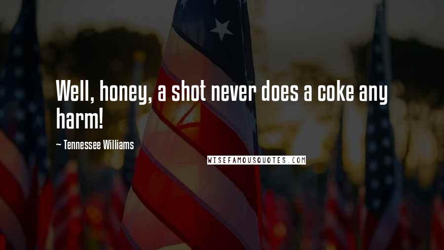 Tennessee Williams Quotes: Well, honey, a shot never does a coke any harm!