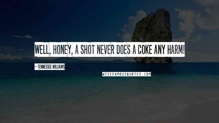 Tennessee Williams Quotes: Well, honey, a shot never does a coke any harm!