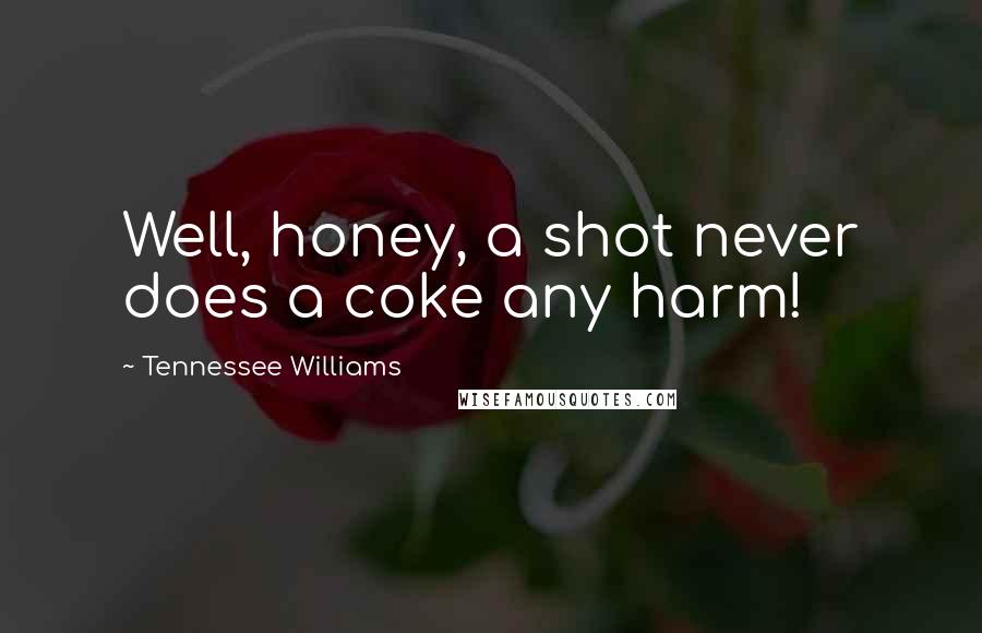 Tennessee Williams Quotes: Well, honey, a shot never does a coke any harm!