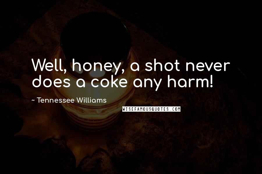 Tennessee Williams Quotes: Well, honey, a shot never does a coke any harm!