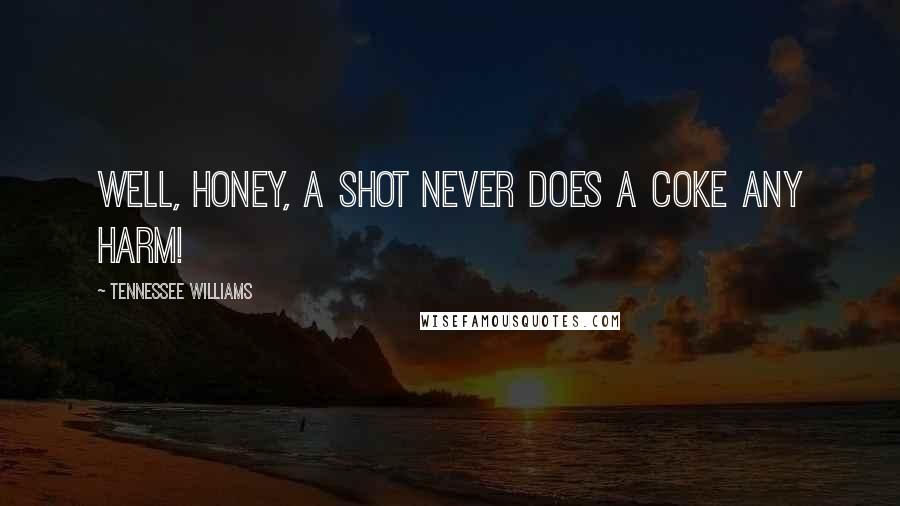 Tennessee Williams Quotes: Well, honey, a shot never does a coke any harm!