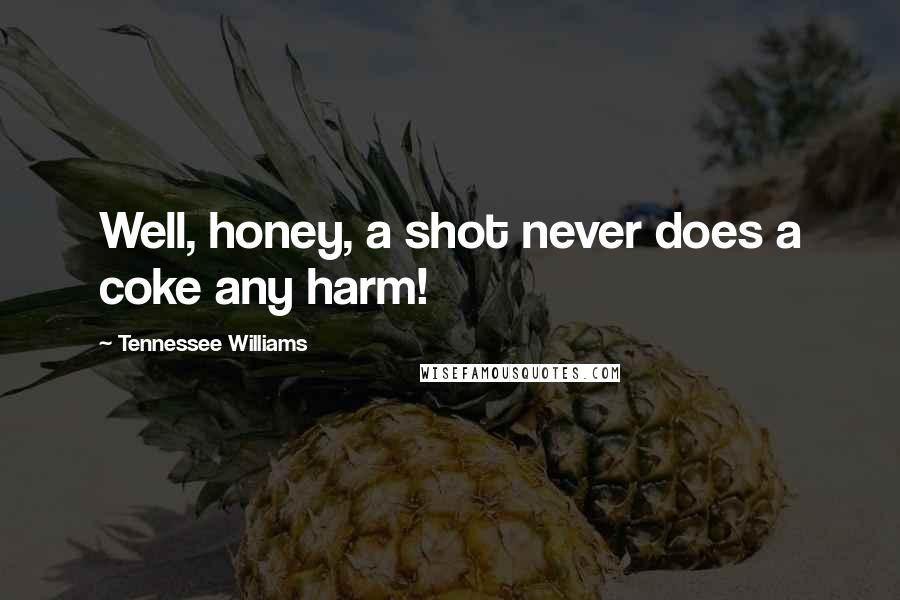 Tennessee Williams Quotes: Well, honey, a shot never does a coke any harm!