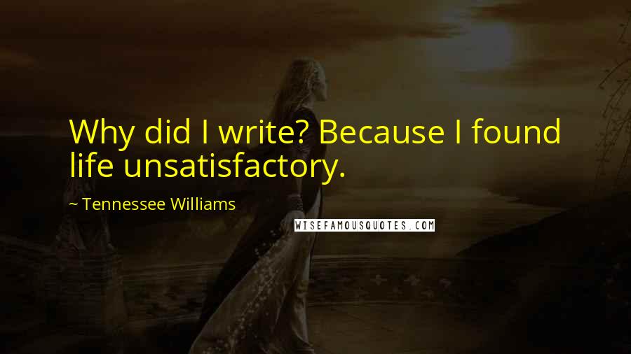 Tennessee Williams Quotes: Why did I write? Because I found life unsatisfactory.