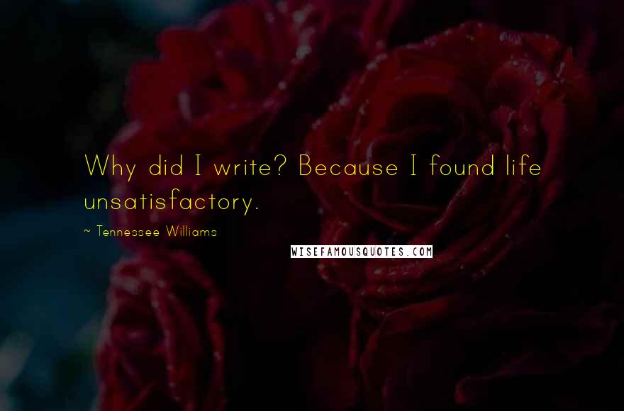 Tennessee Williams Quotes: Why did I write? Because I found life unsatisfactory.
