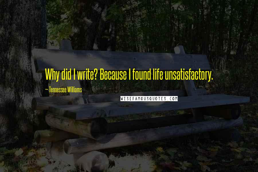 Tennessee Williams Quotes: Why did I write? Because I found life unsatisfactory.