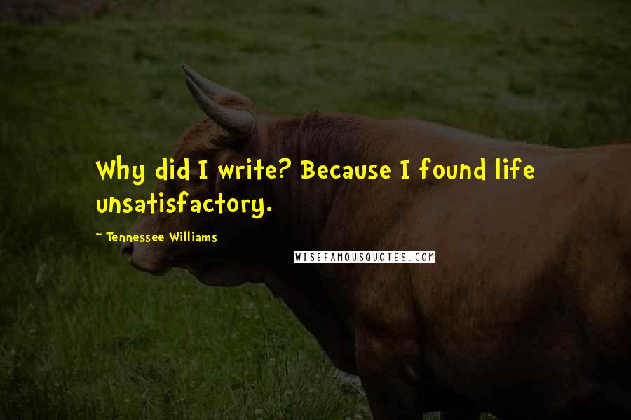 Tennessee Williams Quotes: Why did I write? Because I found life unsatisfactory.