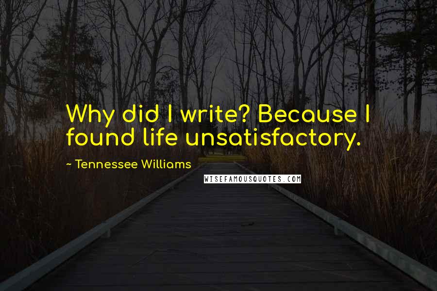 Tennessee Williams Quotes: Why did I write? Because I found life unsatisfactory.