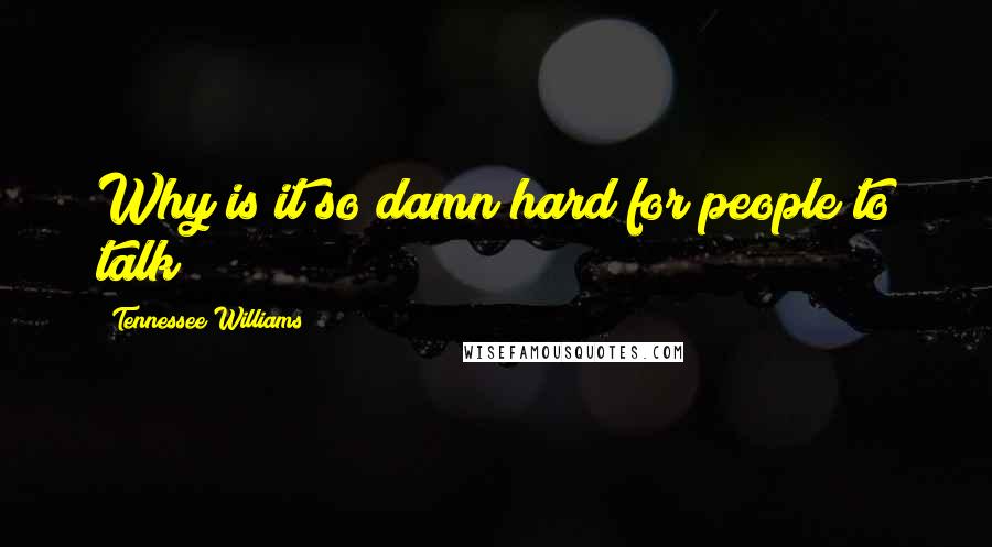 Tennessee Williams Quotes: Why is it so damn hard for people to talk?