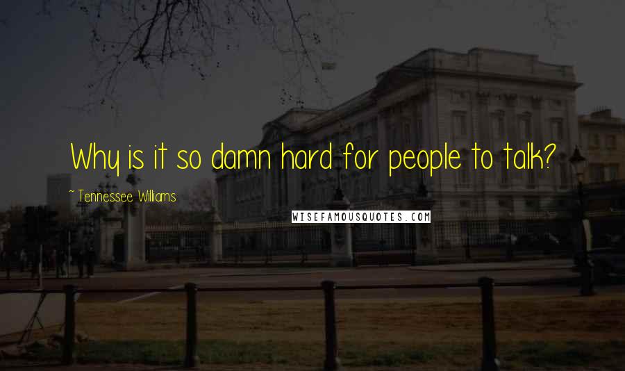 Tennessee Williams Quotes: Why is it so damn hard for people to talk?