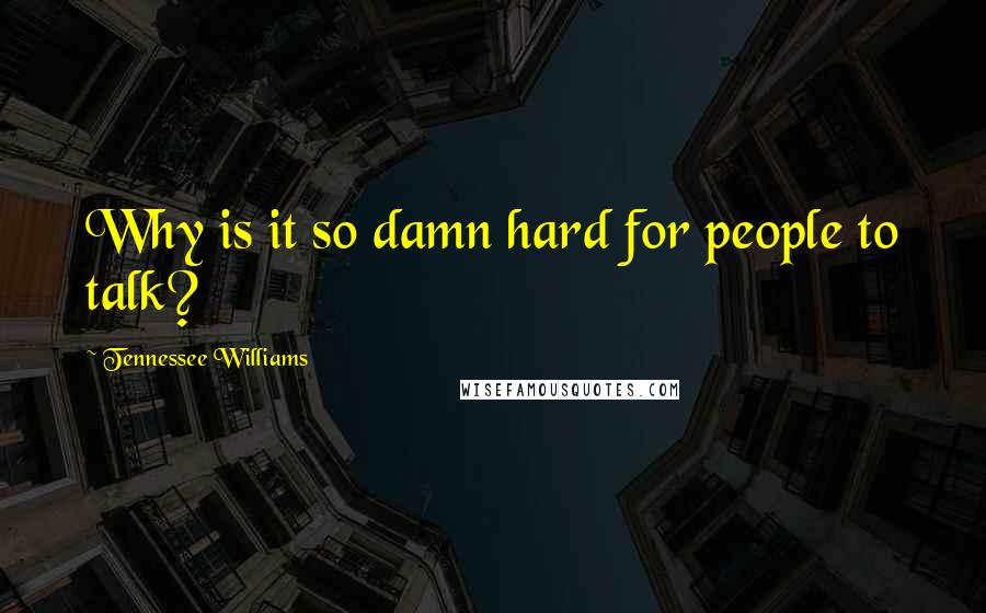 Tennessee Williams Quotes: Why is it so damn hard for people to talk?