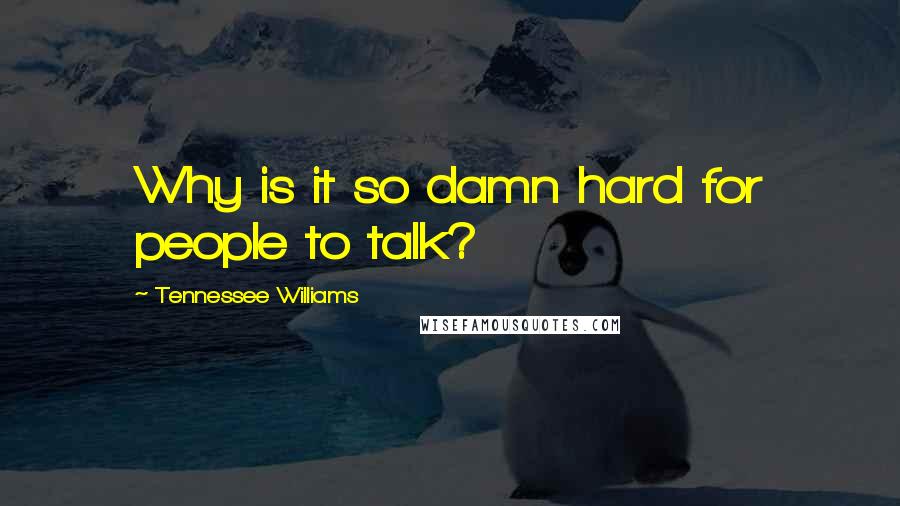 Tennessee Williams Quotes: Why is it so damn hard for people to talk?