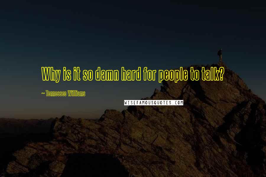 Tennessee Williams Quotes: Why is it so damn hard for people to talk?