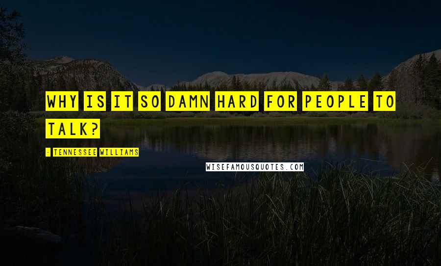 Tennessee Williams Quotes: Why is it so damn hard for people to talk?