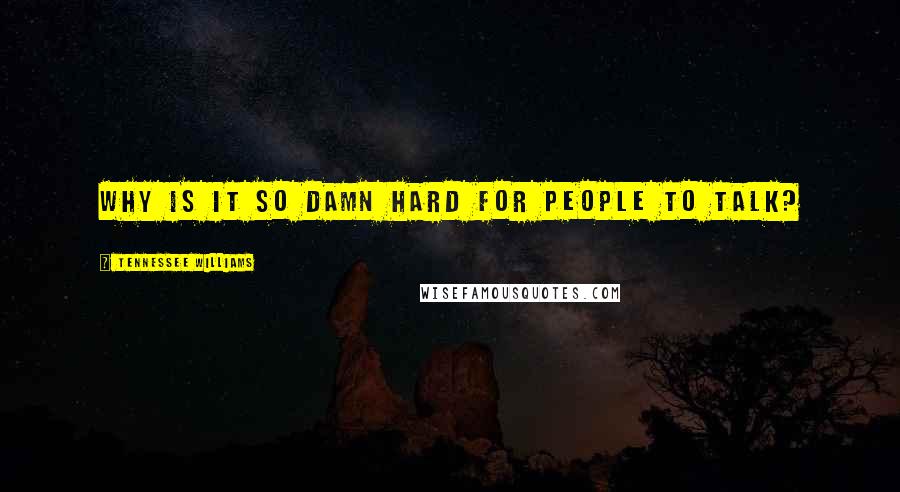 Tennessee Williams Quotes: Why is it so damn hard for people to talk?